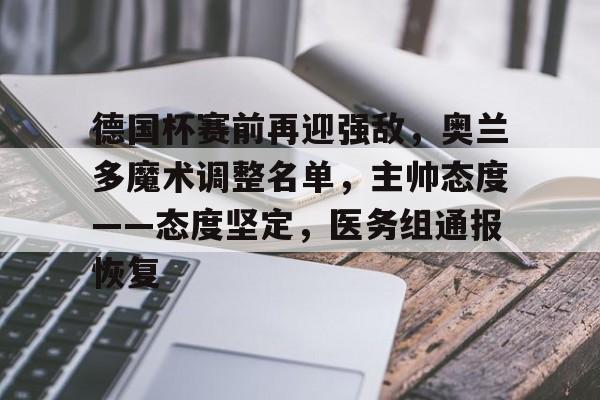 开元官方网站-德国杯赛前再迎强敌，奥兰多魔术调整名单，主帅态度——态度坚定，医务组通报恢复的简单介绍
