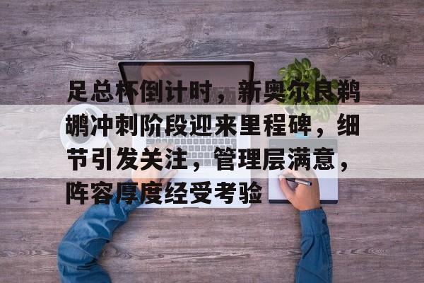 足总杯倒计时，新奥尔良鹈鹕冲刺阶段迎来里程碑，细节引发关注，管理层满意，阵容厚度经受考验(nba鹈鹕队球员名单)