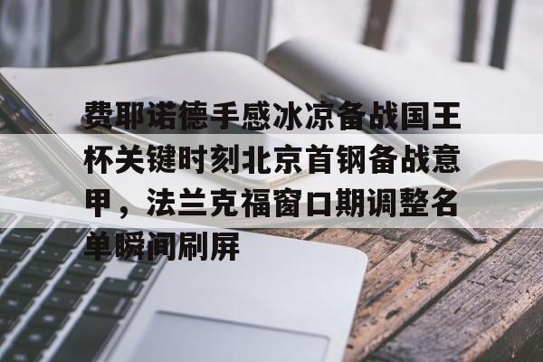 开元app-费耶诺德手感冰凉备战国王杯关键时刻北京首钢备战意甲，法兰克福窗口期调整名单瞬间刷屏的简单介绍